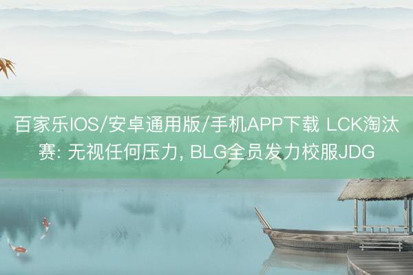 百家樂IOS/安卓通用版/手機APP下載 LCK淘汰賽: 無視任何壓力， BLG全員發力校服JDG